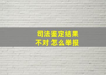 司法鉴定结果不对 怎么举报